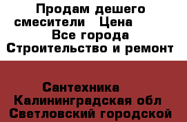 Продам дешего смесители › Цена ­ 20 - Все города Строительство и ремонт » Сантехника   . Калининградская обл.,Светловский городской округ 